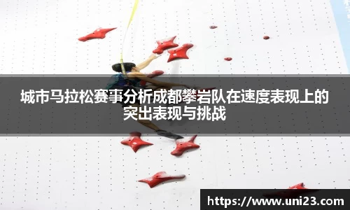 城市马拉松赛事分析成都攀岩队在速度表现上的突出表现与挑战