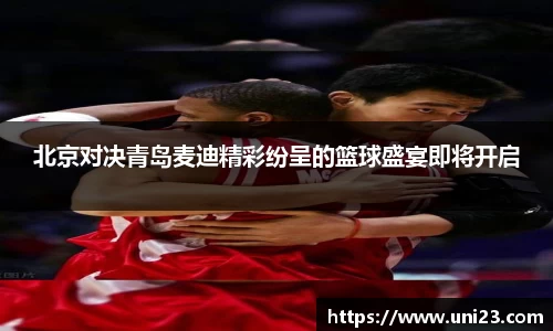 北京对决青岛麦迪精彩纷呈的篮球盛宴即将开启