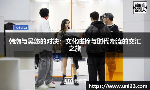 韩潮与吴悠的对决：文化碰撞与时代潮流的交汇之旅