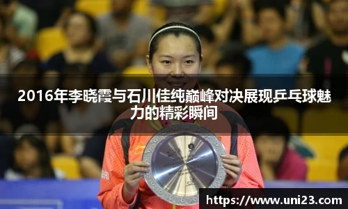 2016年李晓霞与石川佳纯巅峰对决展现乒乓球魅力的精彩瞬间