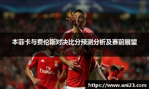 本菲卡与费伦斯对决比分预测分析及赛前展望